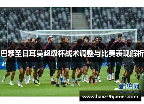 巴黎圣日耳曼超级杯战术调整与比赛表现解析
