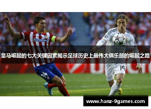 皇马崛起的七大关键因素揭示足球历史上最伟大俱乐部的崛起之路