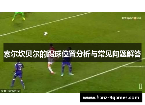 索尔坎贝尔的踢球位置分析与常见问题解答