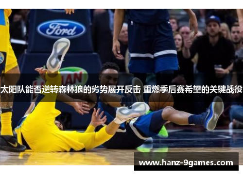 太阳队能否逆转森林狼的劣势展开反击 重燃季后赛希望的关键战役