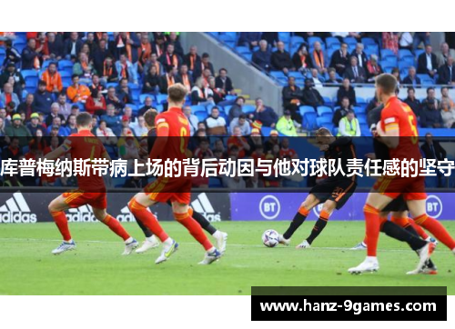 库普梅纳斯带病上场的背后动因与他对球队责任感的坚守