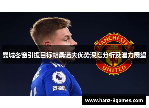 曼城冬窗引援目标胡桑诺夫优势深度分析及潜力展望