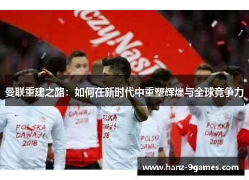 曼联重建之路：如何在新时代中重塑辉煌与全球竞争力