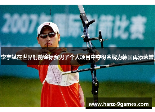 李宇斌在世界射箭锦标赛男子个人项目中夺得金牌为韩国再添荣誉