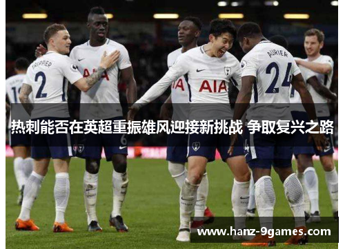 热刺能否在英超重振雄风迎接新挑战 争取复兴之路