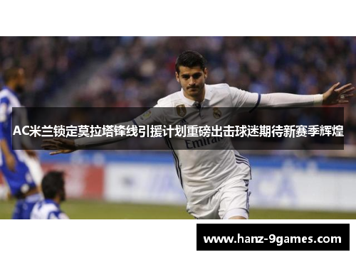 AC米兰锁定莫拉塔锋线引援计划重磅出击球迷期待新赛季辉煌