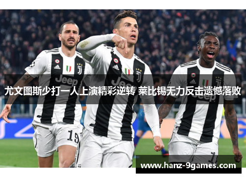 尤文图斯少打一人上演精彩逆转 莱比锡无力反击遗憾落败