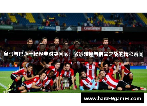 皇马与巴萨十场经典对决回顾：激烈碰撞与宿命之战的精彩瞬间