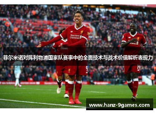 菲尔米诺对阵利物浦国家队赛事中的全面技术与战术价值解析表现力