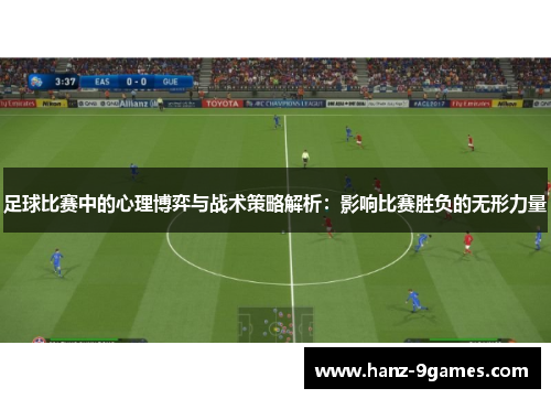 足球比赛中的心理博弈与战术策略解析：影响比赛胜负的无形力量